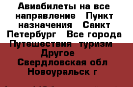 Авиабилеты на все направление › Пункт назначения ­ Санкт-Петербург - Все города Путешествия, туризм » Другое   . Свердловская обл.,Новоуральск г.